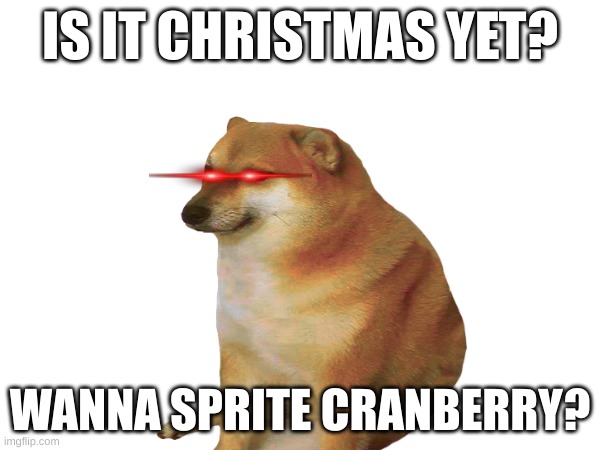 sprite be like | IS IT CHRISTMAS YET? WANNA SPRITE CRANBERRY? | image tagged in funny memes | made w/ Imgflip meme maker