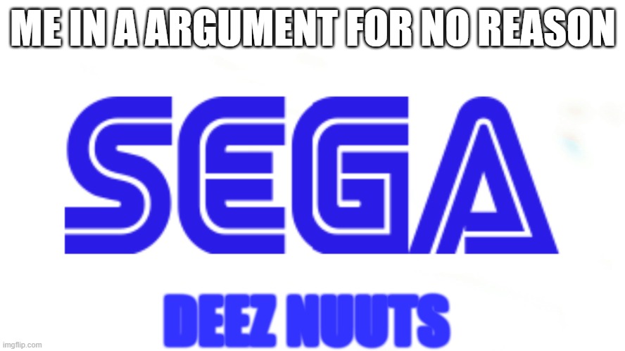 SEGA logo | ME IN A ARGUMENT FOR NO REASON; DEEZ NUUTS | image tagged in sega logo | made w/ Imgflip meme maker