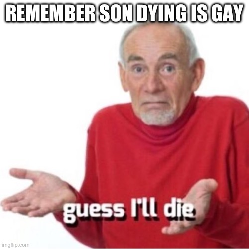 Guess I'll die | REMEMBER SON DYING IS GAY | image tagged in guess i'll die | made w/ Imgflip meme maker