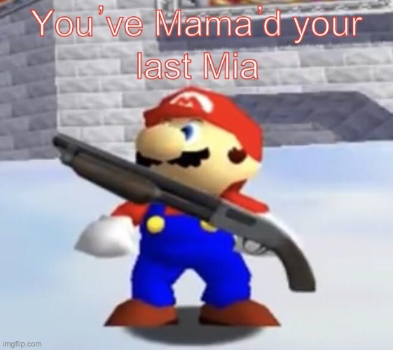 You've Mama'd your last Mia | image tagged in you've mama'd your last mia | made w/ Imgflip meme maker