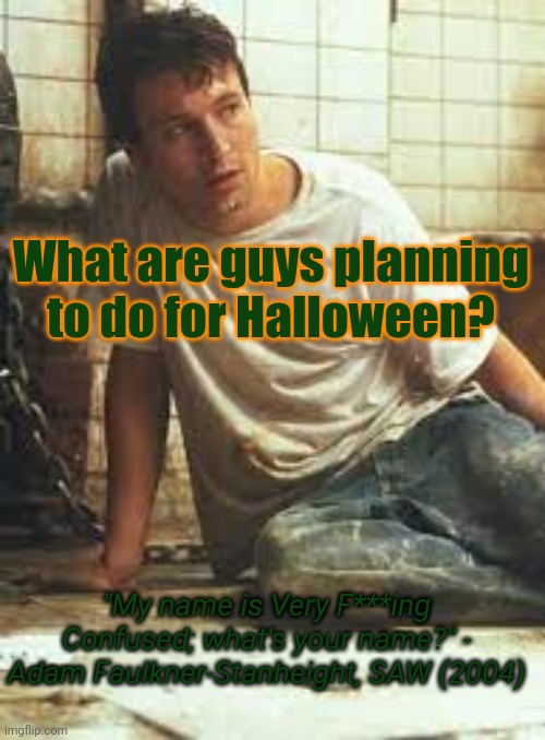 MyNameIsVeryF-ing-Confused Announcement Template | What are guys planning to do for Halloween? "My name is Very F***ing Confused; what's your name?" - Adam Faulkner-Stanheight, SAW (2004) | image tagged in mynameisveryf-ing-confused announcement template | made w/ Imgflip meme maker