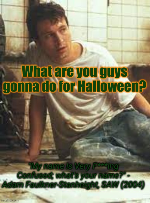 Ngl, I'm going to stay home | What are you guys gonna do for Halloween? "My name is Very F***ing Confused; what's your name?" - Adam Faulkner-Stanheight, SAW (2004) | image tagged in mynameisveryf-ing-confused announcement template | made w/ Imgflip meme maker