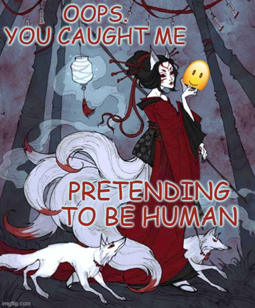 What happens next? | OOPS. YOU CAUGHT ME; PRETENDING TO BE HUMAN | image tagged in kitsune,mask,myth,pretending | made w/ Imgflip meme maker