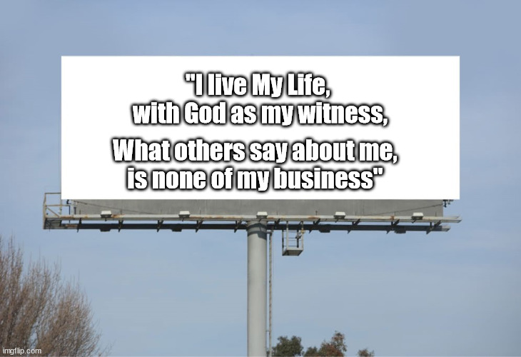 Large Billboard | "I live My Life, 
with God as my witness, What others say about me,
is none of my business" | image tagged in large billboard | made w/ Imgflip meme maker
