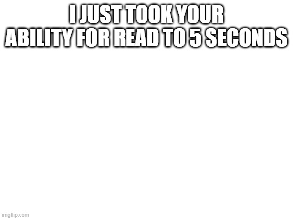 ???????????????????????????????????????????????????????????????????????????????????????????????????????????????????????????????? | I JUST TOOK YOUR ABILITY FOR READ TO 5 SECONDS | image tagged in l | made w/ Imgflip meme maker