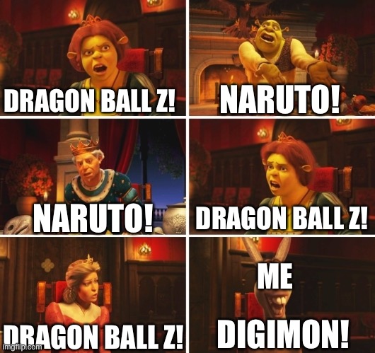Digimon is always the best Anime franchise in the whole wide world | DRAGON BALL Z! NARUTO! DRAGON BALL Z! NARUTO! ME; DIGIMON! DRAGON BALL Z! | image tagged in shrek fiona harold donkey | made w/ Imgflip meme maker