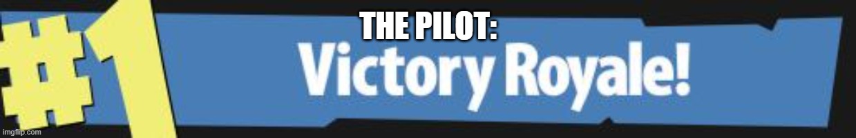 Victory Royale | THE PILOT: | image tagged in victory royale | made w/ Imgflip meme maker