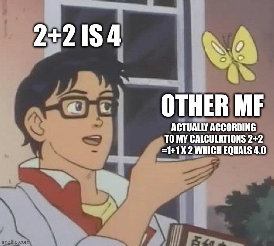 They are actually not wrong though. | 2+2 IS 4; OTHER MF; ACTUALLY ACCORDING TO MY CALCULATIONS 2+2 =1+1 X 2 WHICH EQUALS 4.0 | image tagged in memes,is this a pigeon | made w/ Imgflip meme maker