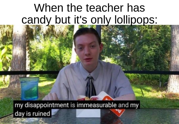 I don't like lollipops | When the teacher has candy but it's only lollipops: | image tagged in my dissapointment is immeasureable and my day is ruined,memes,lollipop | made w/ Imgflip meme maker
