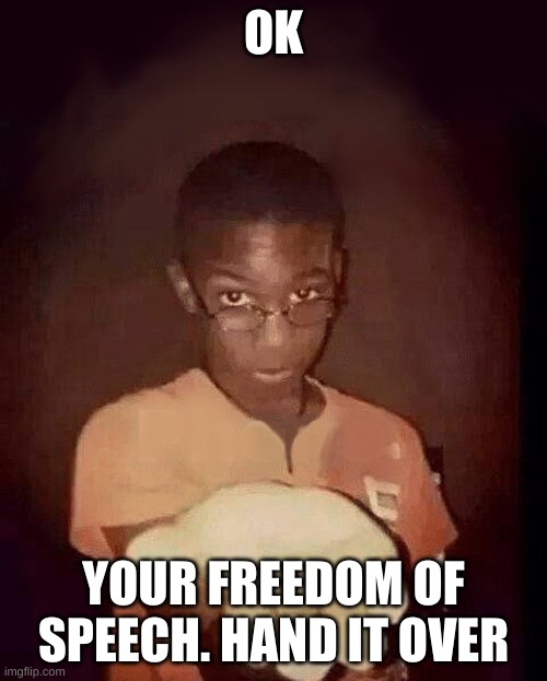 give me your phone | OK; YOUR FREEDOM OF SPEECH. HAND IT OVER | image tagged in give me your phone | made w/ Imgflip meme maker