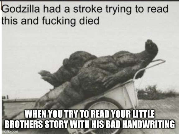 Godzilla | WHEN YOU TRY TO READ YOUR LITTLE BROTHERS STORY WITH HIS BAD HANDWRITING | image tagged in godzilla | made w/ Imgflip meme maker