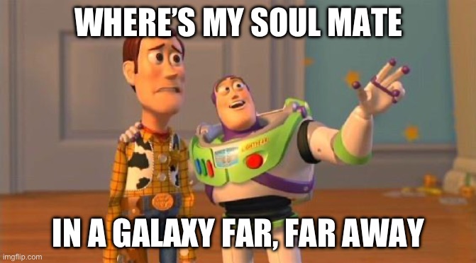 Buzz And Woody | WHERE’S MY SOUL MATE; IN A GALAXY FAR, FAR AWAY | image tagged in buzz and woody | made w/ Imgflip meme maker