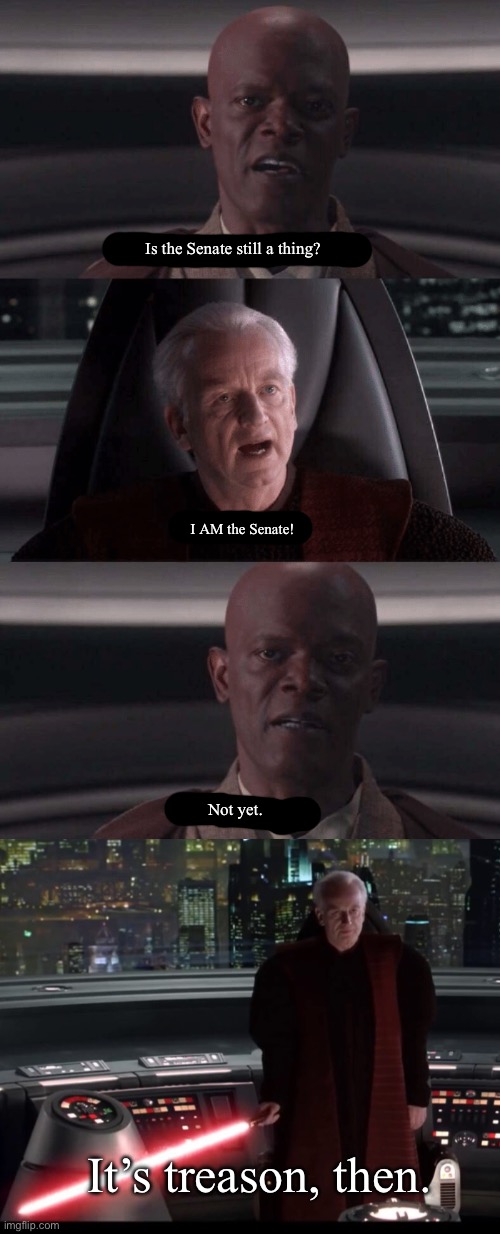 its treason then | Is the Senate still a thing? I AM the Senate! Not yet. It’s treason, then. | image tagged in its treason then | made w/ Imgflip meme maker