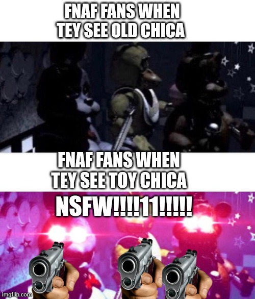Fnaf fans | FNAF FANS WHEN TEY SEE OLD CHICA; FNAF FANS WHEN TEY SEE TOY CHICA; NSFW!!!!11!!!!! | image tagged in fnaf death eyes | made w/ Imgflip meme maker
