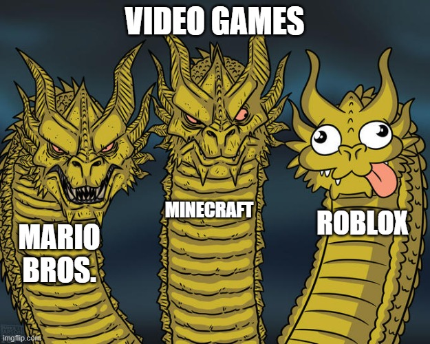 Three-headed Dragon | VIDEO GAMES; MINECRAFT; ROBLOX; MARIO BROS. | image tagged in three-headed dragon | made w/ Imgflip meme maker