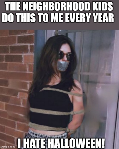 I hate Halloween | THE NEIGHBORHOOD KIDS DO THIS TO ME EVERY YEAR; I HATE HALLOWEEN! | image tagged in tied up,duct tape,halloween,i hate it when,wrong neighborhood,kids these days | made w/ Imgflip meme maker