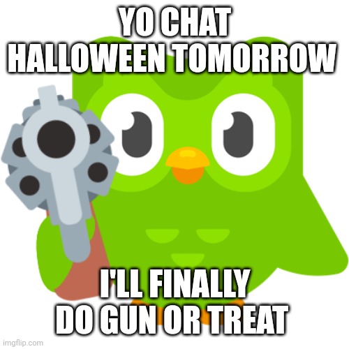 I've been waiting for it so badly | YO CHAT HALLOWEEN TOMORROW; I'LL FINALLY DO GUN OR TREAT | image tagged in spanish or vanish | made w/ Imgflip meme maker
