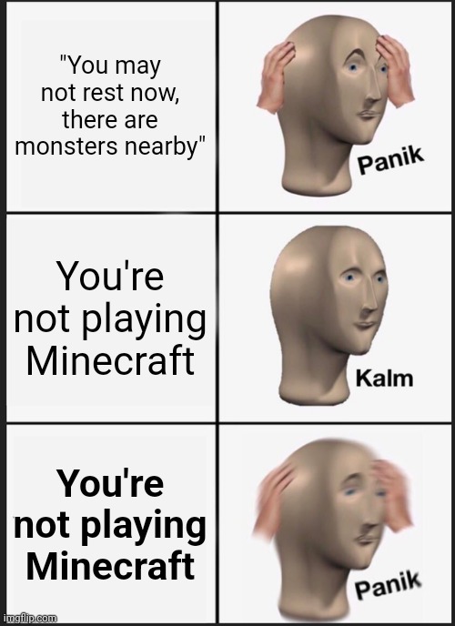 Hol' up | "You may not rest now, there are monsters nearby"; You're not playing Minecraft; You're not playing Minecraft | image tagged in memes,panik kalm panik,minecraft,sleep | made w/ Imgflip meme maker