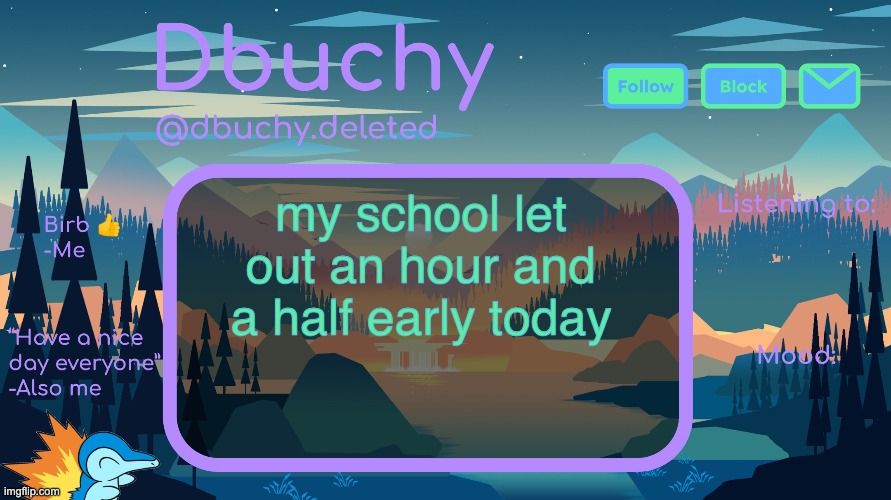 dbuchy announcement temp | my school let out an hour and a half early today | image tagged in dbuchy announcement temp | made w/ Imgflip meme maker