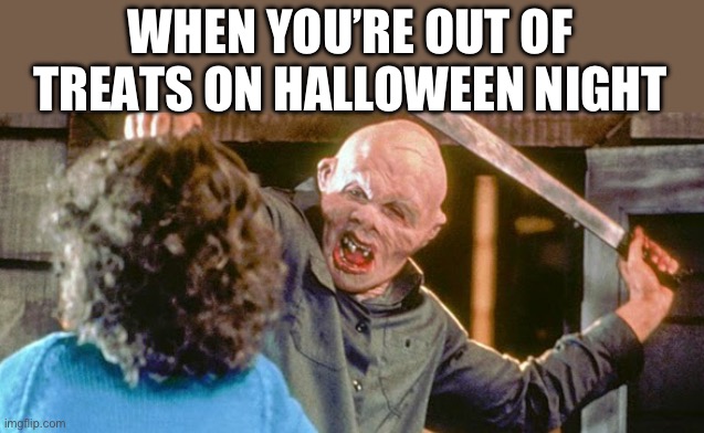 Halloween | WHEN YOU’RE OUT OF TREATS ON HALLOWEEN NIGHT | image tagged in happy halloween,jason voorhees,halloween,trick or treat | made w/ Imgflip meme maker