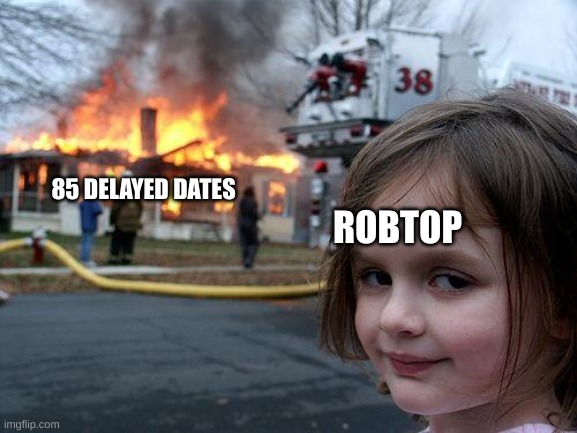 Disaster Girl | 85 DELAYED DATES; ROBTOP | image tagged in memes,disaster girl | made w/ Imgflip meme maker