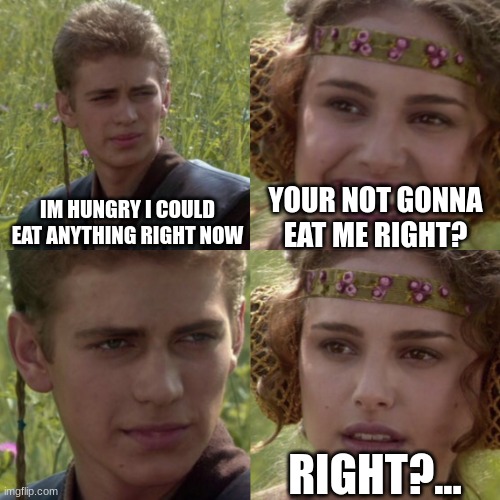For the better right blank | YOUR NOT GONNA EAT ME RIGHT? IM HUNGRY I COULD EAT ANYTHING RIGHT NOW; RIGHT?... | image tagged in for the better right blank | made w/ Imgflip meme maker