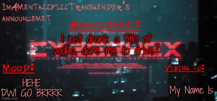 for legal reasons this is a joke | I just drank a 5th of vodka, dare me to drive? My Name Is; HEHE DWI GO BRRRR | image tagged in imamentallyilltrangender's announcement temp | made w/ Imgflip meme maker