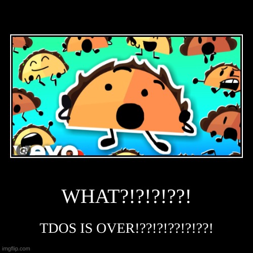 WHAT?!?!?!??! | TDOS IS OVER!??!?!??!?!??! | image tagged in funny,demotivationals | made w/ Imgflip demotivational maker