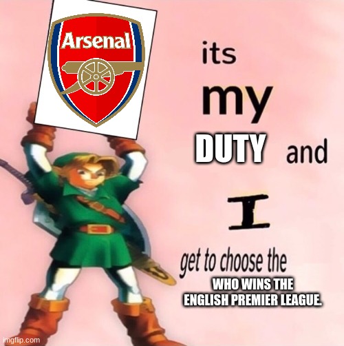 It's my ... and I get to choose the ... | DUTY; WHO WINS THE ENGLISH PREMIER LEAGUE. | image tagged in it's my and i get to choose the | made w/ Imgflip meme maker