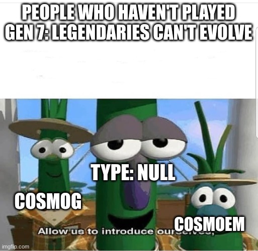 My First Meme | PEOPLE WHO HAVEN'T PLAYED GEN 7: LEGENDARIES CAN'T EVOLVE; TYPE: NULL; COSMOG; COSMOEM | image tagged in allow us to introduce ourselves | made w/ Imgflip meme maker