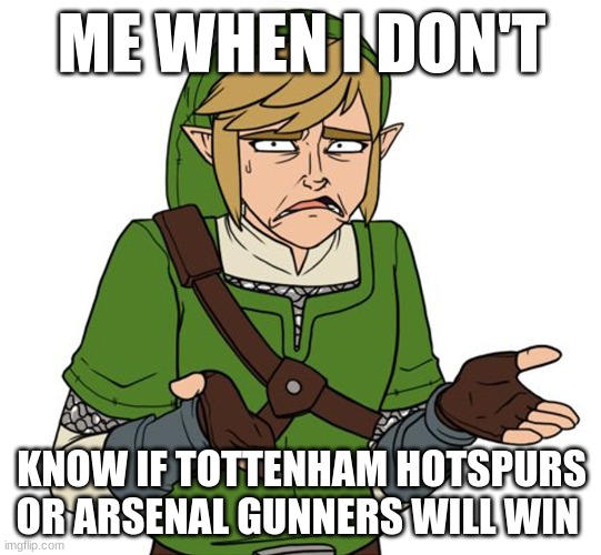 Confused Link Bigger Image | ME WHEN I DON'T; KNOW IF TOTTENHAM HOTSPURS OR ARSENAL GUNNERS WILL WIN | image tagged in confused link bigger image | made w/ Imgflip meme maker