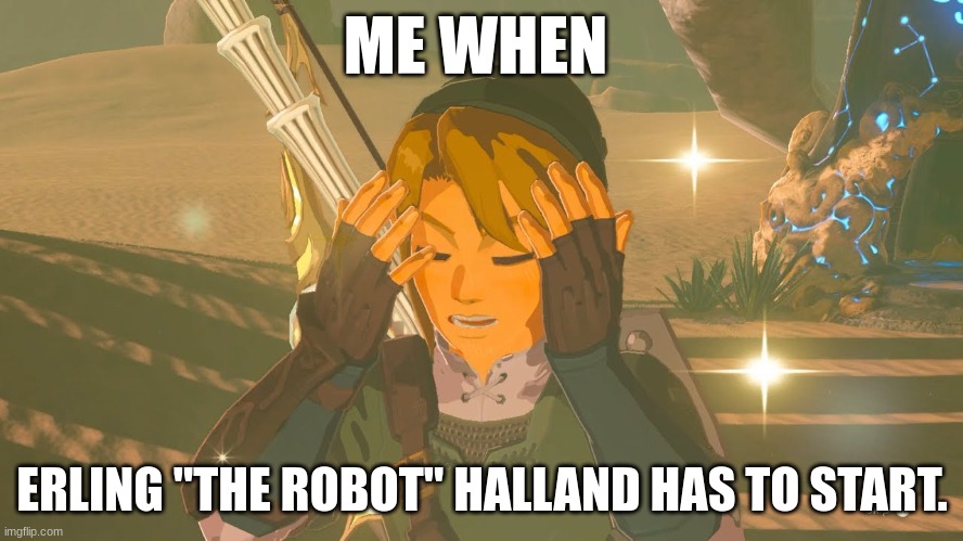 Link WTF | ME WHEN; ERLING "THE ROBOT" HALLAND HAS TO START. | image tagged in link wtf | made w/ Imgflip meme maker