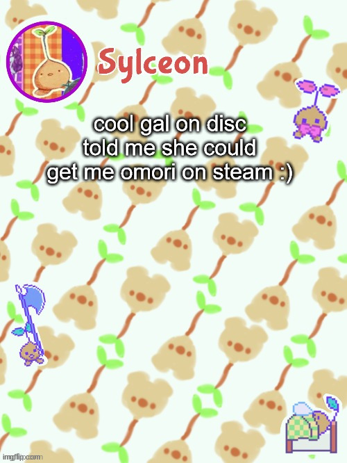 sprout mole temp thx potat | cool gal on disc told me she could get me omori on steam :) | image tagged in sprout mole temp thx potat | made w/ Imgflip meme maker