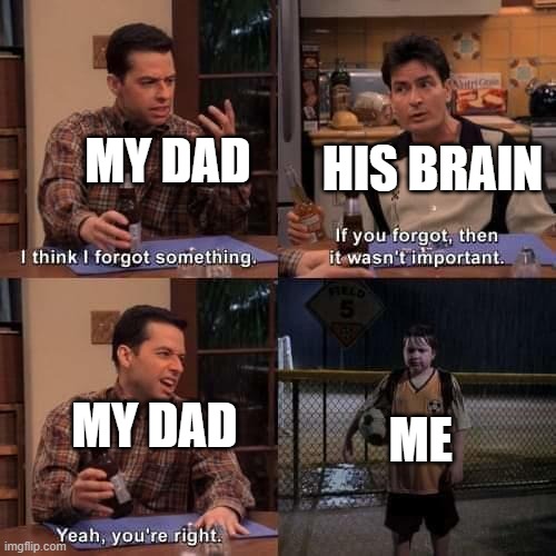 10 hours after later..."ok he's not coming" | MY DAD; HIS BRAIN; ME; MY DAD | image tagged in i think i forgot something | made w/ Imgflip meme maker