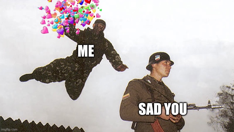 *insert basketball dunk meme here* | ME; SAD YOU | image tagged in soldier jump spetznaz,wholesome | made w/ Imgflip meme maker
