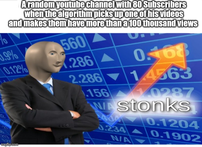 It be like that | A random youtube channel with 80 Subscribers when the algorithm picks up one of his videos and makes them have more than a 100 thousand views | image tagged in stonks,youtube | made w/ Imgflip meme maker