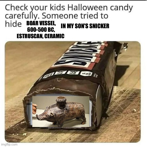 Halloween candy | BOAR VESSEL, 600-500 BC, ESTRUSCAN, CERAMIC; IN MY SON’S SNICKER | image tagged in check your halloween candy,funny | made w/ Imgflip meme maker