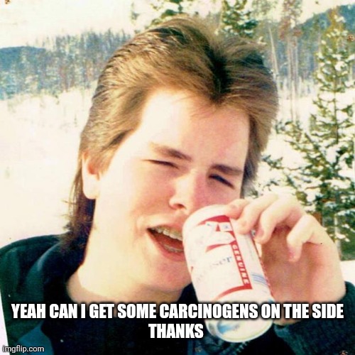 Eighties Teen Meme | YEAH CAN I GET SOME CARCINOGENS ON THE SIDE
THANKS | image tagged in memes,eighties teen | made w/ Imgflip meme maker