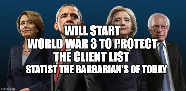 Corrupt Democrats | WILL START WORLD WAR 3 TO PROTECT THE CLIENT LIST; STATIST THE BARBARIAN'S OF TODAY | image tagged in corrupt democrats | made w/ Imgflip meme maker