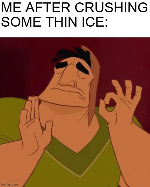 ooohohohooh satisfying | ME AFTER CRUSHING SOME THIN ICE: | image tagged in okay symbol | made w/ Imgflip meme maker