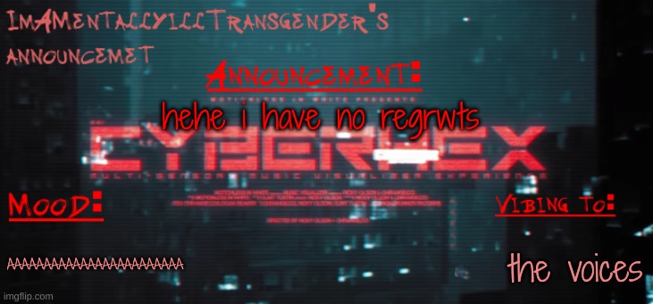 weeeee | hehe i have no regrwts; the voices; AAAAAAAAAAAAAAAAAAAAAAAA | image tagged in imamentallyilltrangender's announcement temp | made w/ Imgflip meme maker