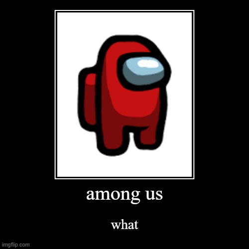 among us | what | image tagged in funny,demotivationals | made w/ Imgflip demotivational maker
