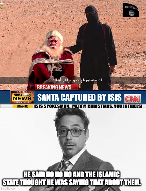 fr | HE SAID HO HO HO AND THE ISLAMIC STATE THOUGHT HE WAS SAYING THAT ABOUT THEM. | image tagged in isis and santa,robert downey jr's comments | made w/ Imgflip meme maker
