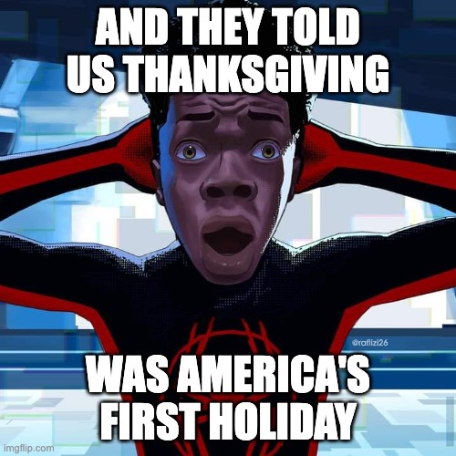 America's First Holiday Miles Morales | AND THEY TOLD US THANKSGIVING; WAS AMERICA'S FIRST HOLIDAY | image tagged in miles morales | made w/ Imgflip meme maker