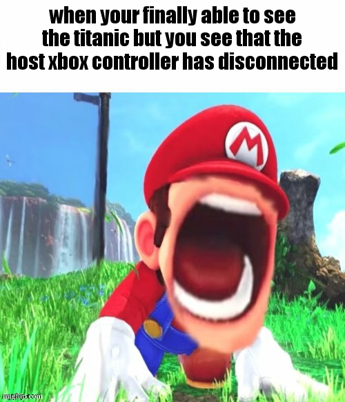 mario screaming | when your finally able to see the titanic but you see that the host xbox controller has disconnected | image tagged in mario screaming | made w/ Imgflip meme maker