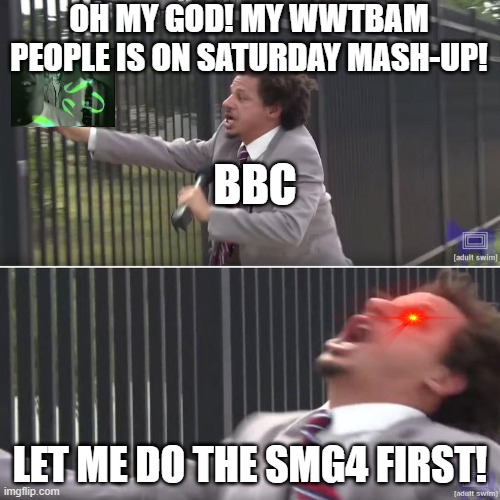 OMG! Eric Andre! | OH MY GOD! MY WWTBAM PEOPLE IS ON SATURDAY MASH-UP! BBC; LET ME DO THE SMG4 FIRST! | image tagged in eric andre let me in blank,smg4,bbc,who wants to be a millionaire | made w/ Imgflip meme maker