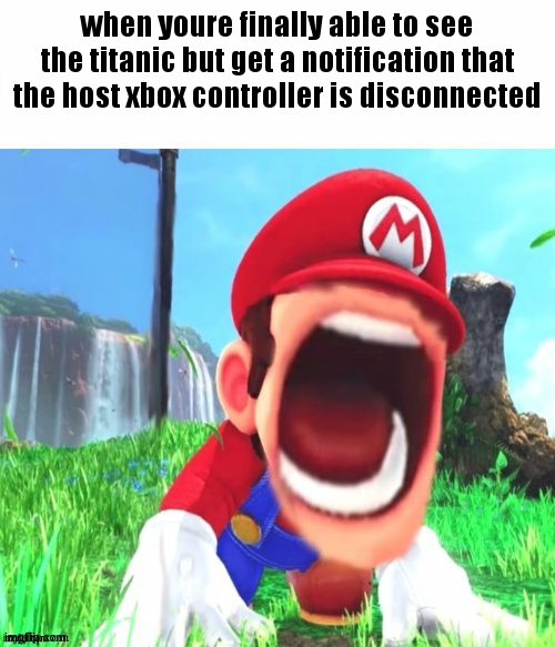 mario screaming | when youre finally able to see the titanic but get a notification that the host xbox controller is disconnected | image tagged in mario screaming | made w/ Imgflip meme maker