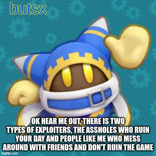 if you see the first type, kindly tell them to reset character. | OK HEAR ME OUT, THERE IS TWO TYPES OF EXPLOITERS, THE ASSHOLES WHO RUIN YOUR DAY AND PEOPLE LIKE ME WHO MESS AROUND WITH FRIENDS AND DON'T RUIN THE GAME | image tagged in butsx news | made w/ Imgflip meme maker