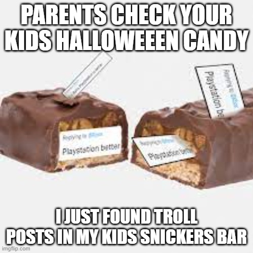 I swear every year | PARENTS CHECK YOUR KIDS HALLOWEEEN CANDY; I JUST FOUND TROLL POSTS IN MY KIDS SNICKERS BAR | image tagged in halloween,snickers | made w/ Imgflip meme maker