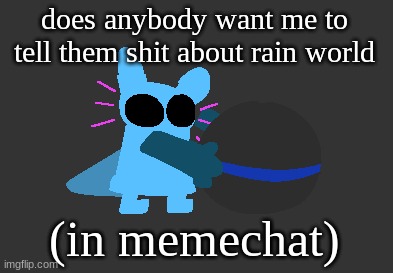 idiot | does anybody want me to tell them shit about rain world; (in memechat) | image tagged in idiot | made w/ Imgflip meme maker